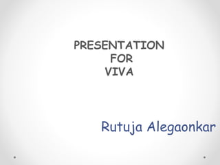 PRESENTATION
FOR
VIVA
Rutuja Alegaonkar
 