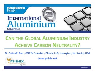 CAN THE GLOBAL ALUMINIUM INDUSTRY
   ACHIEVE CARBON NEUTRALITY?  
Dr. Subodh Das , CEO & Founder , Phinix, LLC, Lexington, Kentucky, USA
                               p
                           www.phinix.net

                                                              September 2010
 