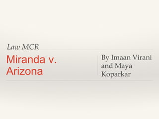 Law MCR
Miranda v.
Arizona
By Imaan Virani
and Maya
Koparkar
 