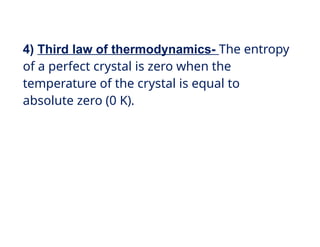 4) Third law of thermodynamics- The entropy
of a perfect crystal is zero when the
temperature of the crystal is equal to
absolute zero (0 K).
 