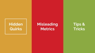 Hidden
Quirks
Misleading
Metrics
Tips &
Tricks
 
