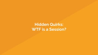 Hidden Quirks:
WTF is a Session?
 