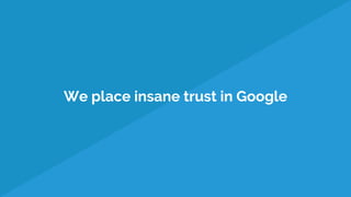 We place insane trust in Google
 