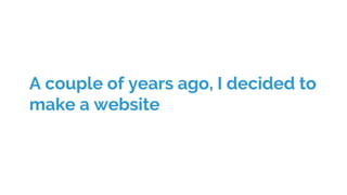 A couple of years ago, I decided to
make a website
 