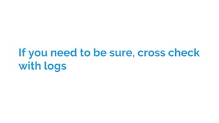 If you need to be sure, cross check
with logs
 