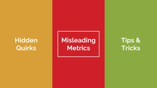 Hidden
Quirks
Misleading
Metrics
Tips &
Tricks
 