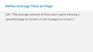 GA: “The average amount of time users spent viewing a
specified page or screen, or set of pages or screens.”
Define Average Time on Page
 