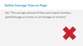 GA: “The average amount of time users spent viewing a
specified page or screen, or set of pages or screens.”
Define Average Time on Page
 