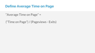 “Average Time on Page” =
(“Time on Page”) / (Pageviews - Exits)
Define Average Time on Page
 