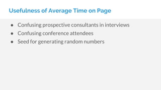 ● Confusing prospective consultants in interviews
● Confusing conference attendees
● Seed for generating random numbers
Usefulness of Average Time on Page
 