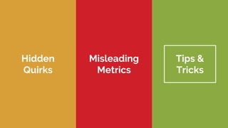 Hidden
Quirks
Misleading
Metrics
Tips &
Tricks
 