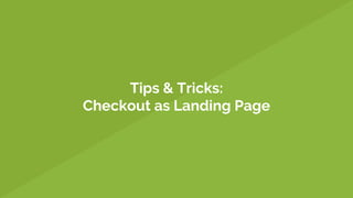 Tips & Tricks:
Checkout as Landing Page
 