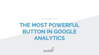 THE MOST POWERFUL
BUTTON IN GOOGLE
ANALYTICS
 