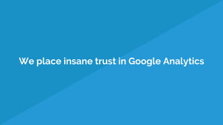 We place insane trust in Google Analytics
 