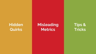 Hidden
Quirks
Misleading
Metrics
Tips &
Tricks
 