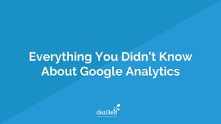 Everything You Didn’t Know
About Google Analytics
 
