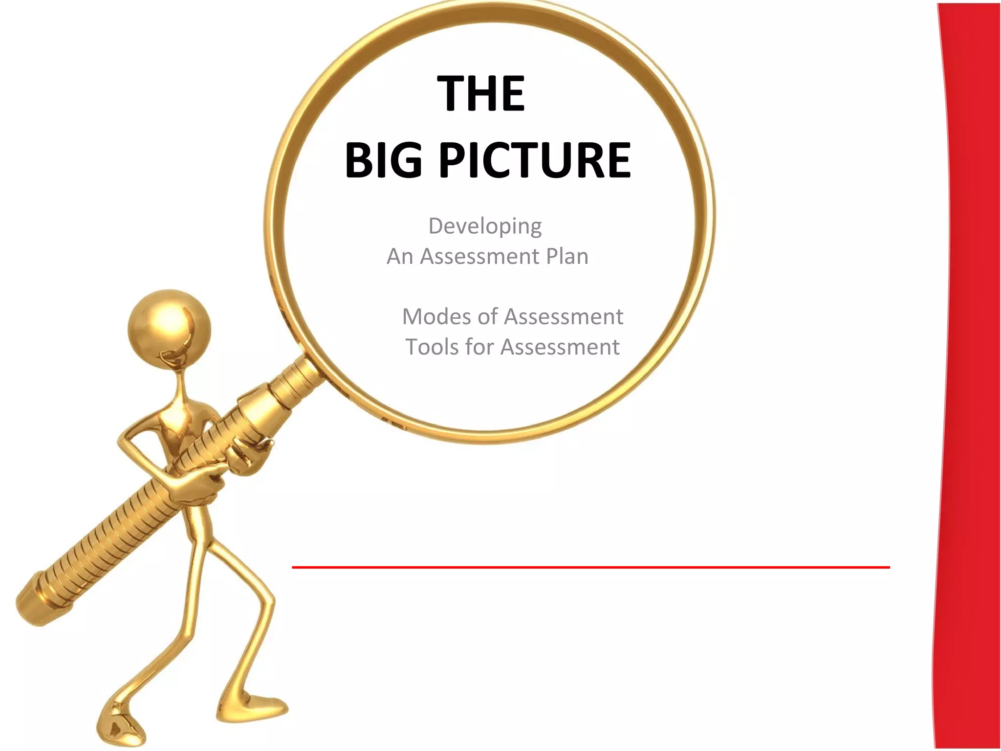 THE
BIG PICTURE
Developing
An Assessment Plan
Modes of Assessment
Tools for Assessment
 