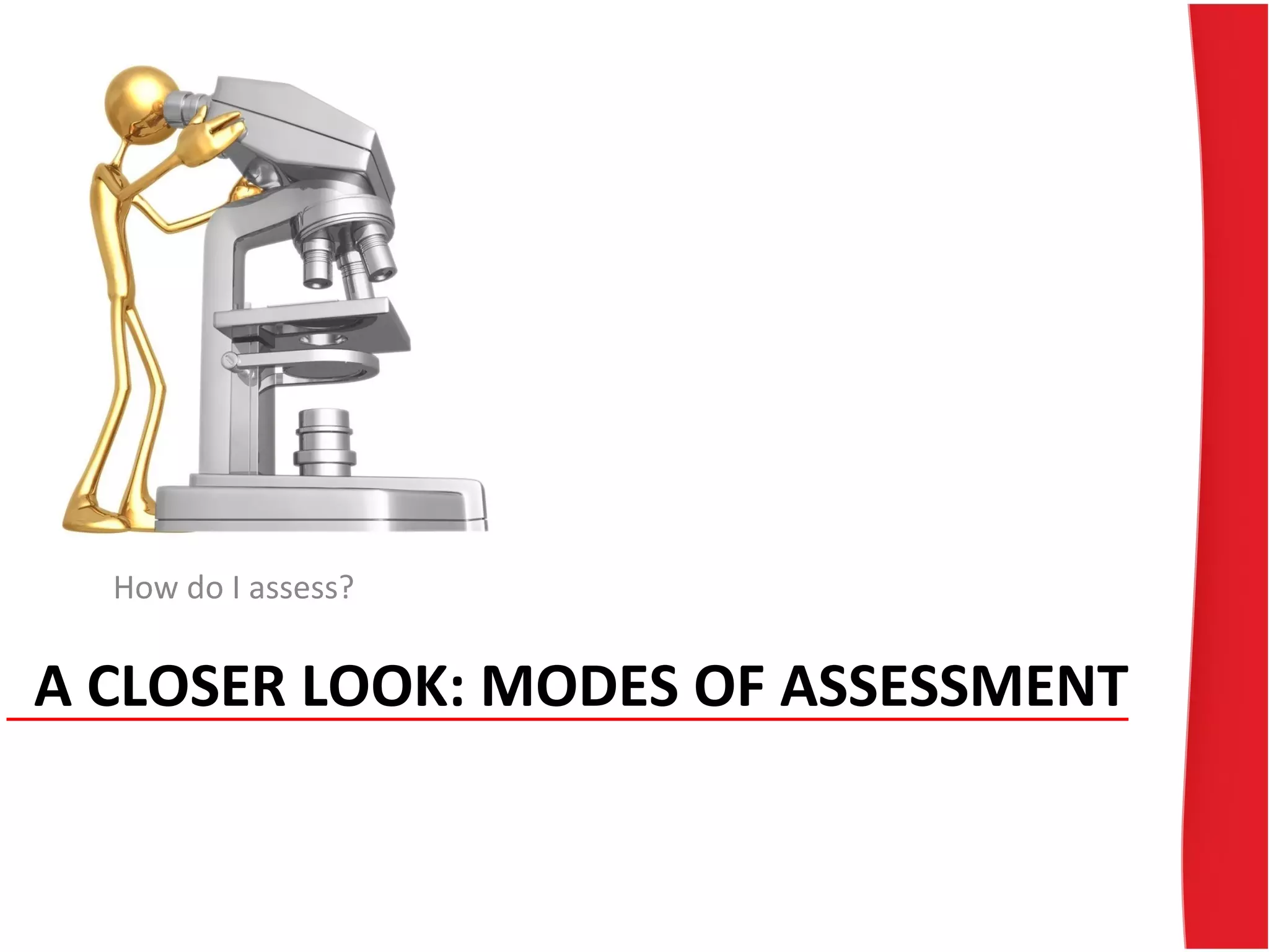 A CLOSER LOOK: MODES OF ASSESSMENT
How do I assess?
 