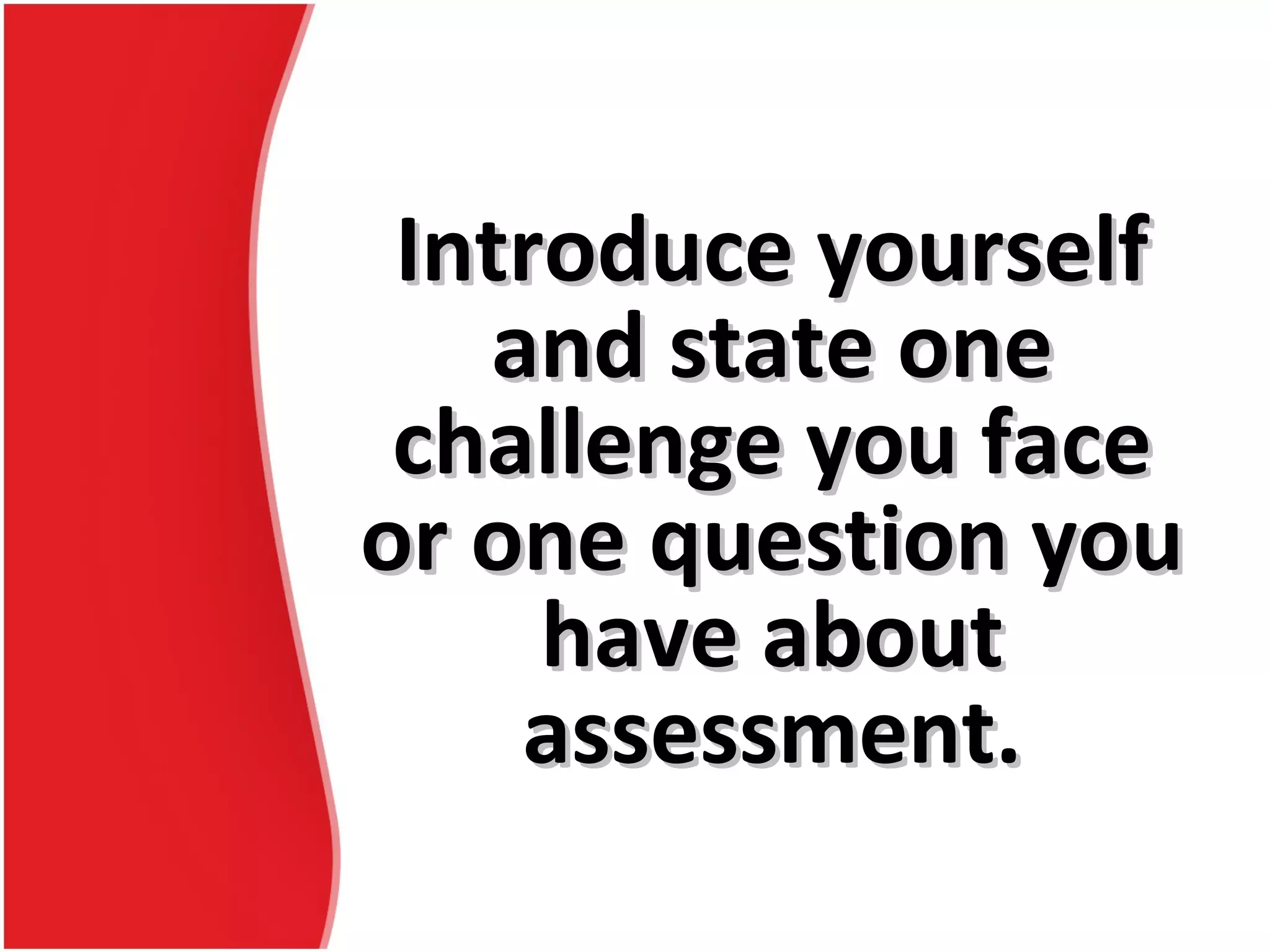 Introduce yourselfIntroduce yourself
and state oneand state one
challenge you facechallenge you face
or one question youor one question you
have abouthave about
assessment.assessment.
 