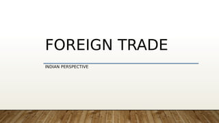 FOREIGN TRADE
INDIAN PERSPECTIVE
 