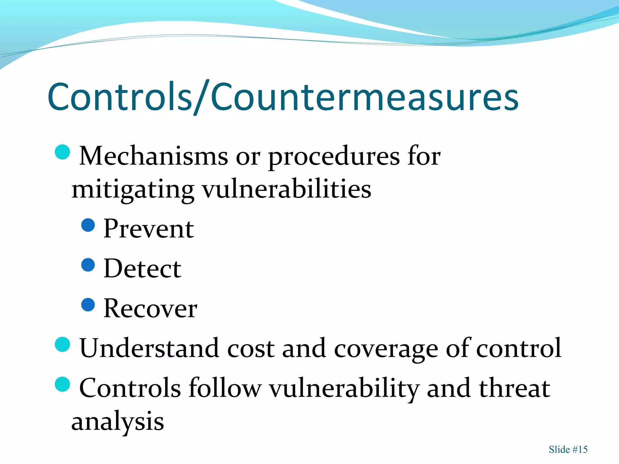 Controls/Countermeasures
Mechanisms or procedures for
mitigating vulnerabilities
Prevent
Detect
Recover
Understand cost and coverage of control
Controls follow vulnerability and threat
analysis
Slide #15
 