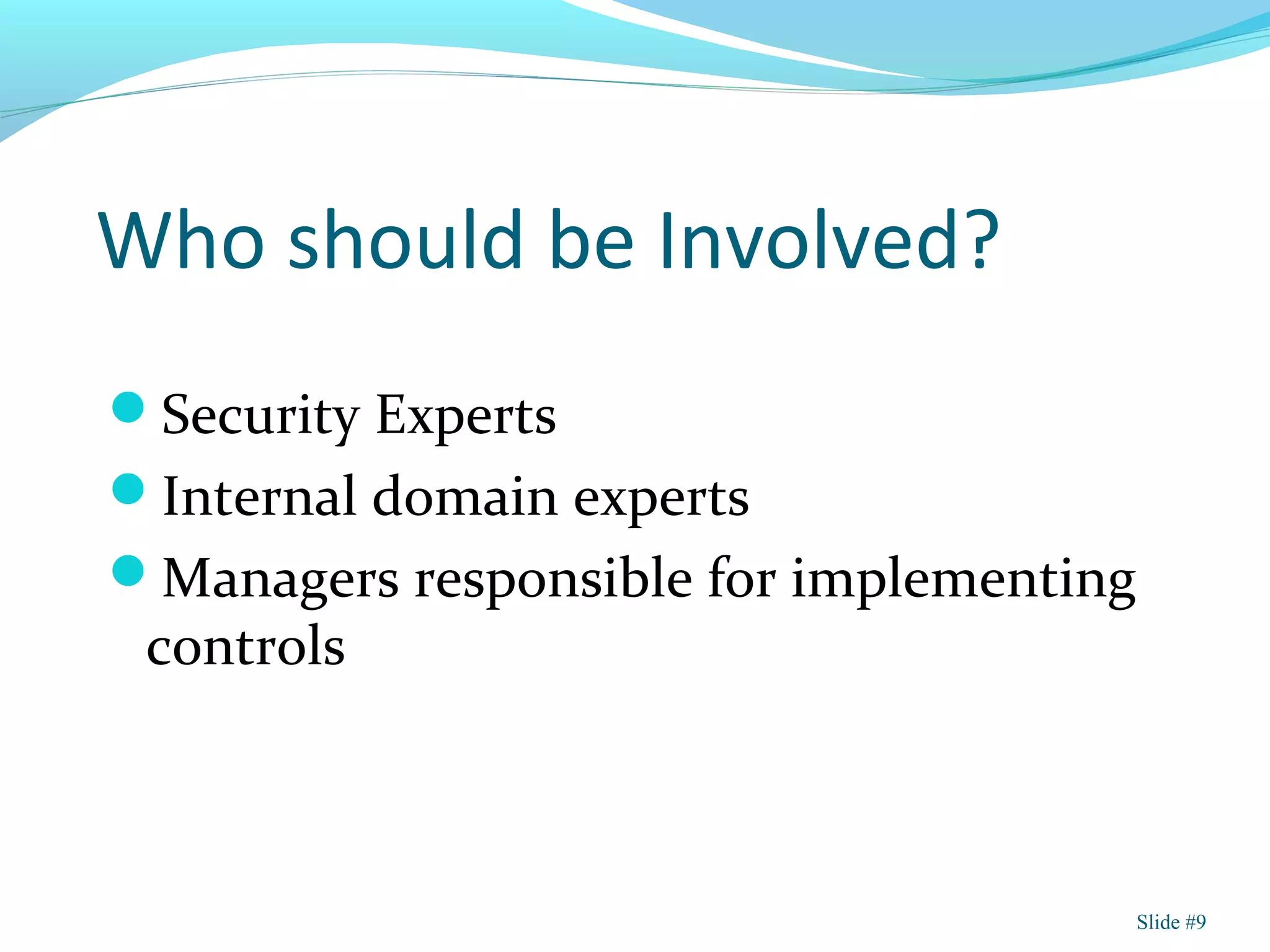 Who should be Involved?
Security Experts
Internal domain experts
Managers responsible for implementing
controls
Slide #9
 