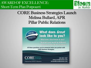 AWARD OF EXCELLENCE:
Short-Term Plan Potpourri
CORE Business Strategies Launch
Melissa Bullard, APR
Pillar Public Relations
 