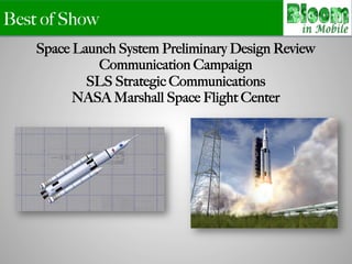 Best of Show
Space Launch System Preliminary Design Review
Communication Campaign
SLS Strategic Communications
NASA Marshall Space Flight Center
 