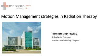Motion Management strategies in Radiation Therapy
Teekendra Singh Faujdar,
Sr. Radiation Therapist
Medanta The Medicity, Gurgaon
 