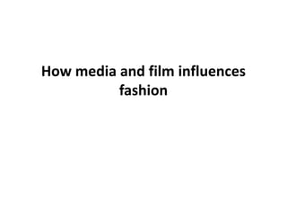 How media and film influences
fashion

 