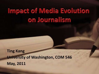 Impact of Media Evolution  on Journalism Ting Kang University of Washington, COM 546 May, 2011 
