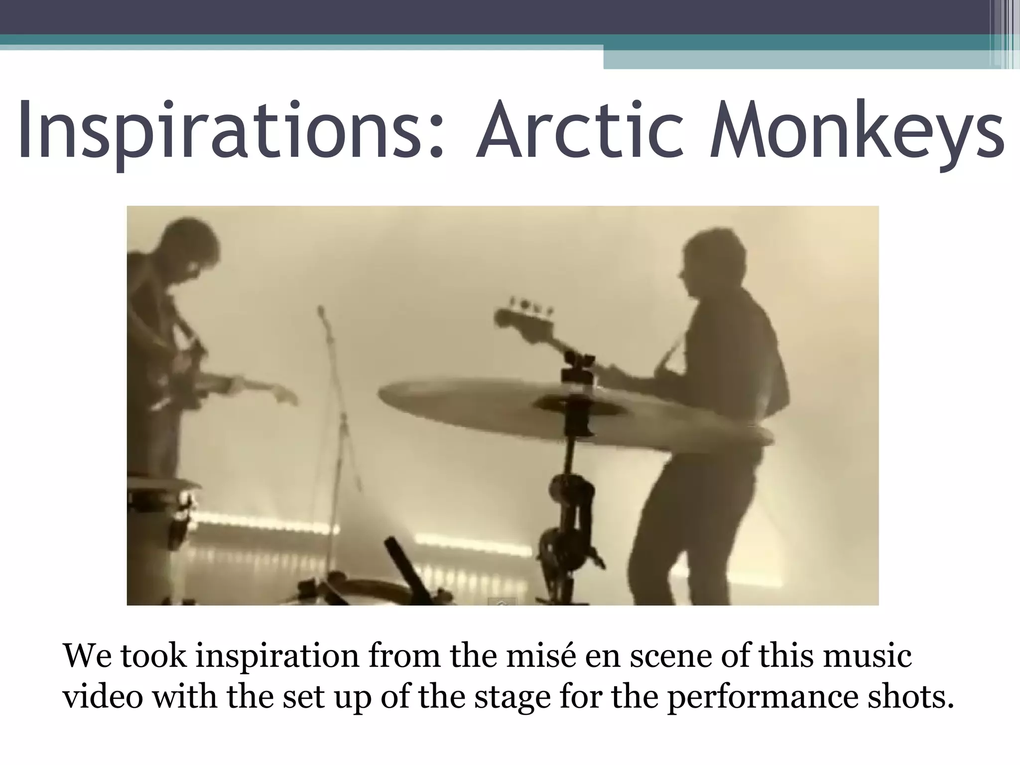 Inspirations: Arctic Monkeys




 We took inspiration from the misé en scene of this music
 video with the set up of the stage for the performance shots.
 