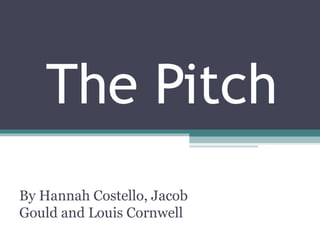 The Pitch
By Hannah Costello, Jacob
Gould and Louis Cornwell
 