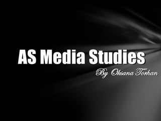 AS Media Studies
         By Oksana Torhan
 