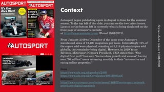Context
Autosport began publishing again in August in time for the summer
season. To the top left of the slide, you can see the two latest issues.
Located at the bottom left is currently what is being displayed on the
front page of Autosport's website
at https://www.autosport.com/ (Dated 19/01/2021).
From January 2019 to December of the same year Autosport
maintained sales of 12,400 magazines per issue. Interestingly 75% of
the copies sold were physical, standing at 9,918 physical copies sold
globally, the remainder being digital. However, in 2019 Yavor
Efremov, Motorsport Network President, CEO stated that: "Our
digital-first path" has seen "tremendous growth and success" having
over "50 million" users returning monthly to their "automotive and
racing online properties."
Stats
https://www.abc.org.uk/product/2469
https://www.abc.org.uk/Certificates/49644869.pdf
Reference
https://www.autosport.com/netw/news/146462/motorsport-network-
prioritises-digital-approach
Screenshots
taken
19/01/2020
 