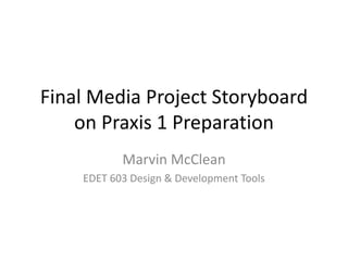 Final Media Project Storyboard
    on Praxis 1 Preparation
           Marvin McClean
    EDET 603 Design & Development Tools
 