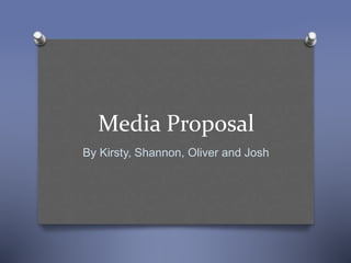 Media Proposal
By Kirsty, Shannon, Oliver and Josh
 