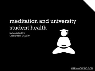 meditation and university
student health
by Maria Molﬁno
Last update: 01/09/14

MARIAMOLFINO.COM

 