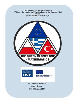 “The Queen is only one – Mathematics”
2nd
Short – Term Joint Staff Training Event of the Erasmus+ KA2
Project
(2018-1-PL01-KA229-051027_3)
1st Lyceum of Ierapetra
Crete - Greece
25th - 28th June 2019
 