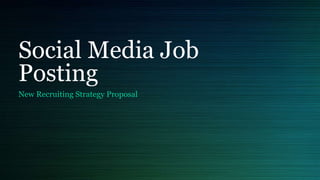 Social Media Job
Posting
New Recruiting Strategy Proposal
 