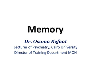 Memory
      Dr. Osama Refaat
Lecturer of Psychiatry, Cairo University
Director of Training Department MOH
 