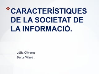 Júlia Olivares
Berta Vilaró
*CARACTERÍSTIQUES
DE LA SOCIETAT DE
LA INFORMACIÓ.
 