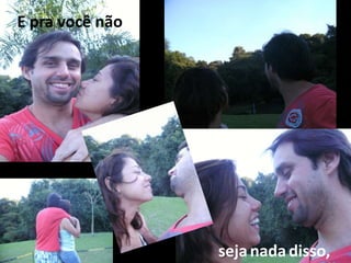 E pra você não
sejanadadisso,
 