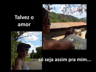 Talvez o
amor
só seja assim pra mim...
 