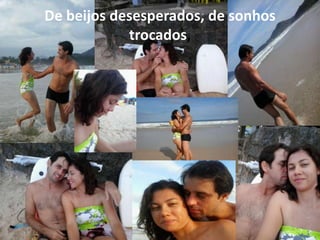 De beijos desesperados, de sonhos
trocados,
 