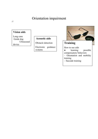 Orientation impairment
///
Vision aids
Long cane
Guide dog
Ultrasound
device
Acoustic aids
Obstacle detection
Electronic guidance
systems
Training
How to use aids
● learning possible
compensatory behaviors
– Orientation and mobility
training
– Saccade training
 