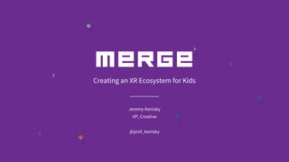 Creating an XR Ecosystem for Kids
Jeremy Kenisky
VP, Creative
@prof_kenisky
 