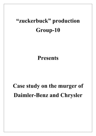 “zuckerbuck” production
Group-10
Presents
Case study on the murger of
Daimler-Benz and Chrysler
 