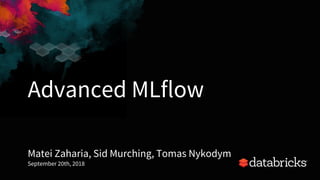 Advanced MLflow
Matei Zaharia, Sid Murching, Tomas Nykodym
September 20th, 2018
1
 