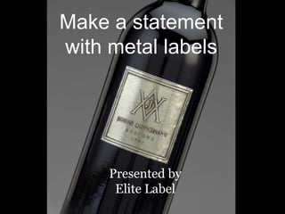 Make a statement
with metal labels
Presented by
Elite Label
 